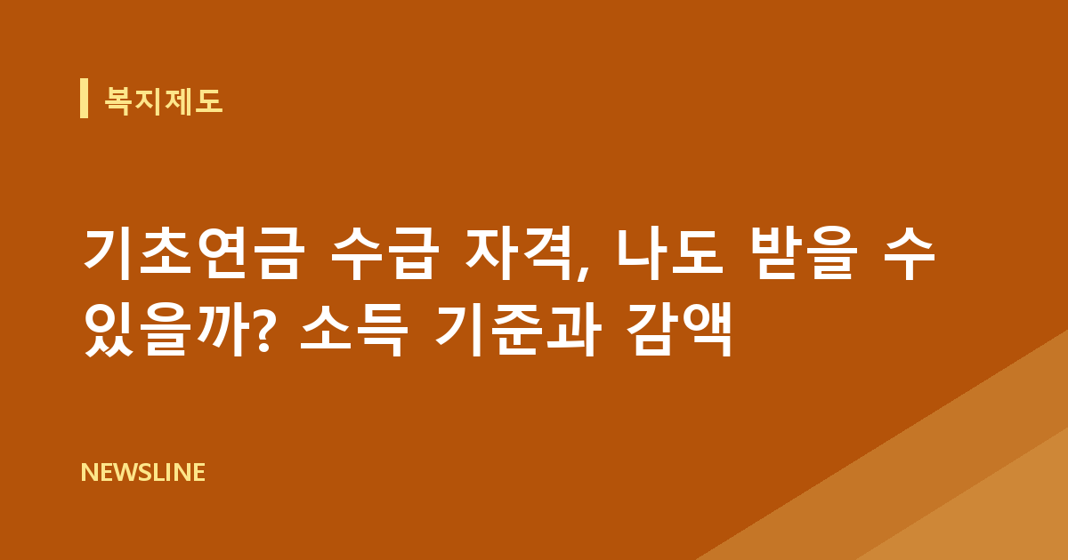기초연금 수급 자격, 나도 받을 수 있을까? 소득 기준과 감액