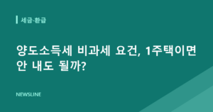 양도소득세 비과세 요건, 1주택이면 안 내도 될까?