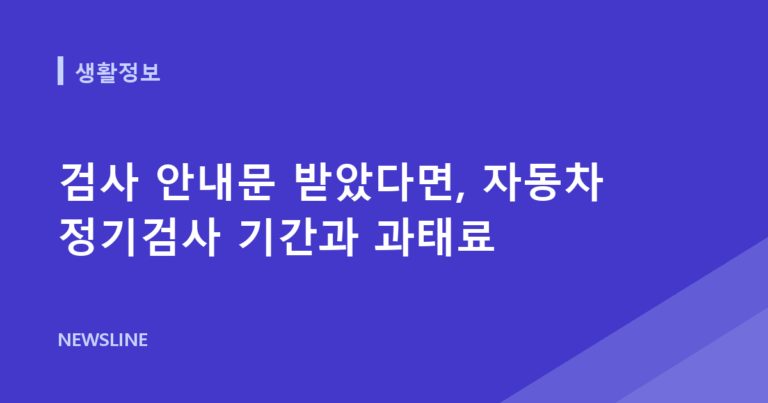 검사 안내문 받았다면, 자동차 정기검사 기간과 과태료