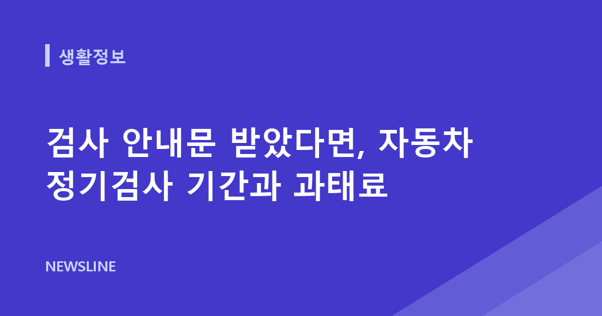 검사 안내문 받았다면, 자동차 정기검사 기간과 과태료