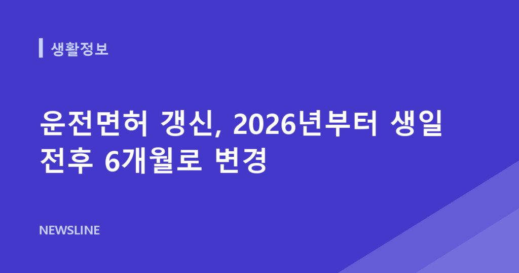운전면허 갱신, 2026년부터 생일 전후 6개월로 변경