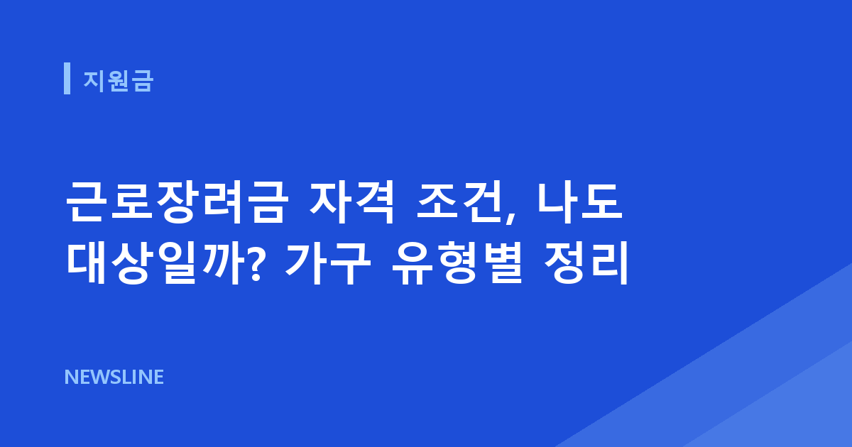 근로장려금 자격 조건, 나도 대상일까? 가구 유형별 정리