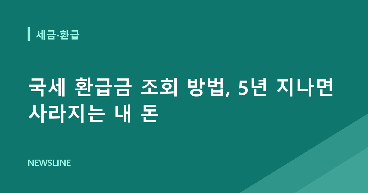 국세 환급금 조회 방법, 5년 지나면 사라지는 내 돈