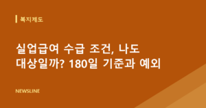 실업급여 수급 조건, 나도 대상일까? 180일 기준과 예외