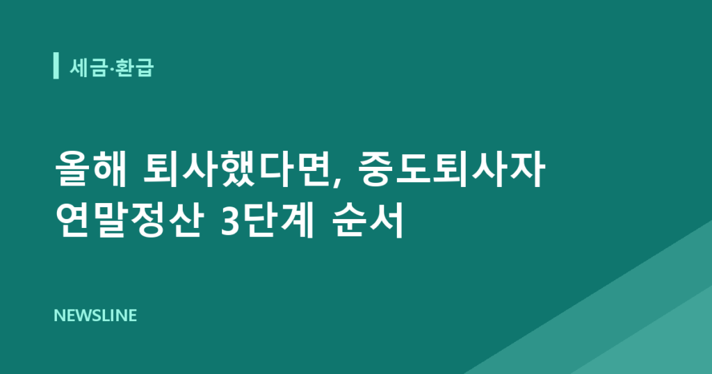 올해 퇴사했다면, 중도퇴사자 연말정산 3단계 순서